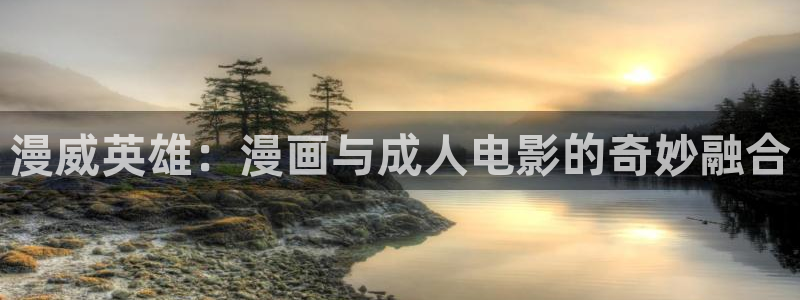 动漫里番h：漫威英雄：漫画与成人电影的奇妙融合