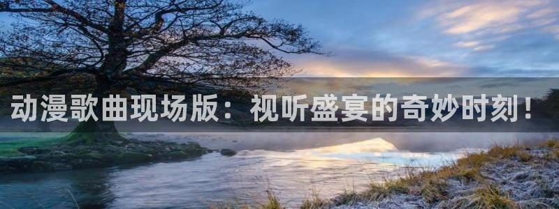 里番动漫本子吧：动漫歌曲现场版：视听盛宴的奇妙时刻！