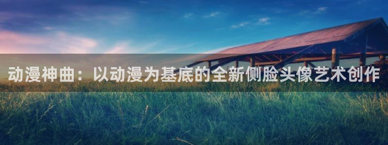 最新里番推荐：动漫神曲：以动漫为基底的全新侧脸头像艺术创作