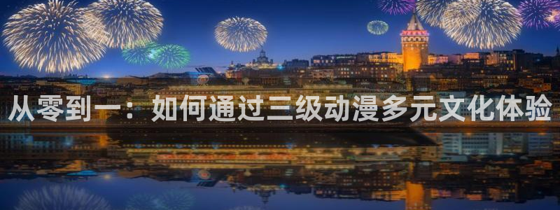 动漫里番小说：从零到一：如何通过三级动漫多元文化体验