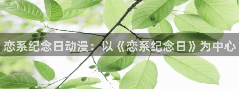 动漫里番大全：恋系纪念日动漫：以《恋系纪念日》为中心