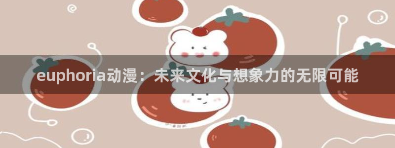 足控动漫里番：euphoria动漫：未来文化与想象力的无限可能