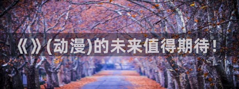 日漫 里番：《》(动漫)的未来值得期待！