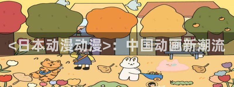 里番库无翼鸟漫画：<日本动漫动漫>：中国动画新潮流
