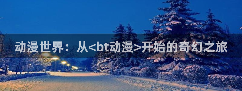 里番成人动漫：动漫世界：从<bt动漫>开始的奇幻之旅