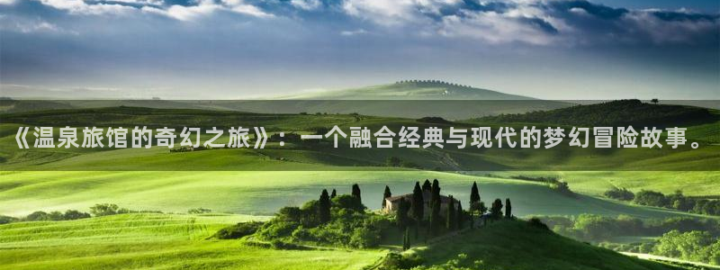 综漫里番小说：《温泉旅馆的奇幻之旅》：一个融合经典与现代的梦幻冒险故事。