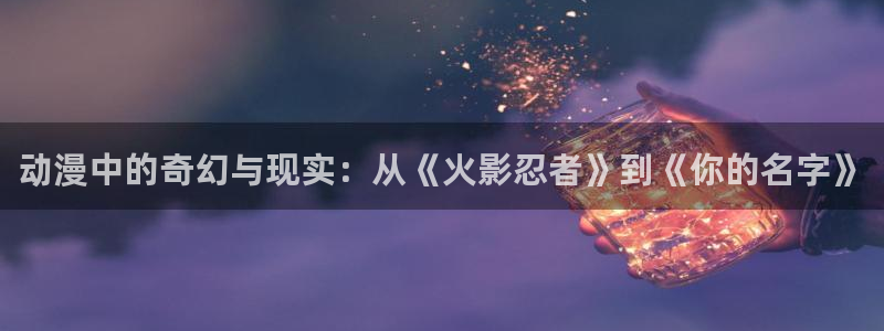 里番h动漫在线观看：动漫中的奇幻与现实：从《火影忍者》到《你的名字》